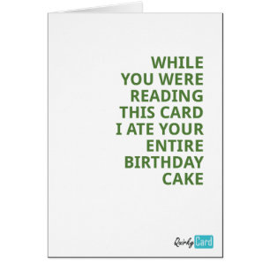 While you were reading this card, I ate your cake