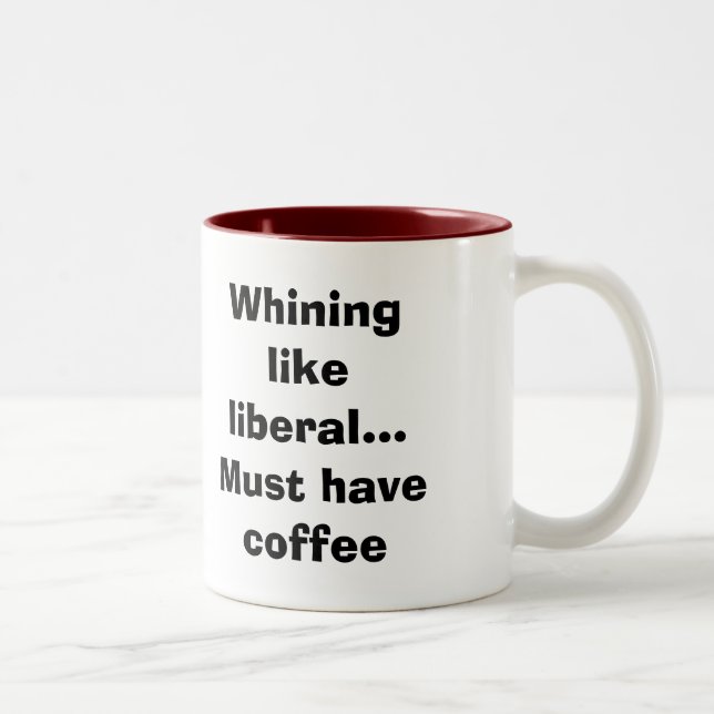 Whining like liberal...Must have coffee Two-Tone Coffee Mug (Right)