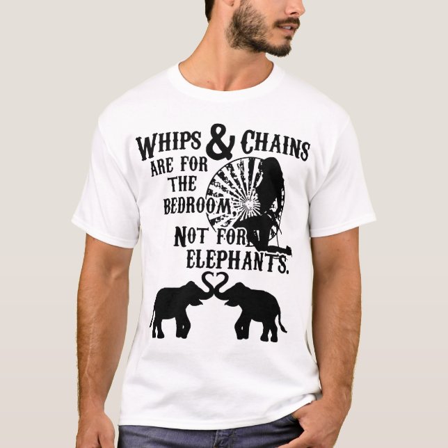 whips and chains are for the bedroom not for eleph T-Shirt (Front)