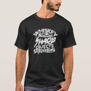 Whiskey and sharp objects What could go wrong whis T-Shirt