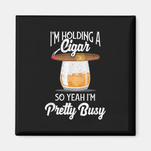 Whiskey I'm Holding Cigar So Yeah I'm Pretty Busy Magnet