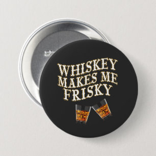 Whiskey Makes Me Frisky  3 Inch Round Button