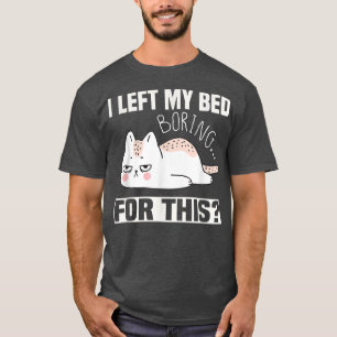 White angry and tired Cat I Left My Bed For This T-Shirt