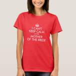 White Can't Keep Calm Mother of the Bride T-Shirt<br><div class="desc">I Can't Keep Calm ... I'm the Mother of the Bride... You can customize all the colours in this design... both font and crown colour. You'll need to change the colour for the white and lighter tees. Create your own wedding party gifts for the mother of the bride or groom....</div>