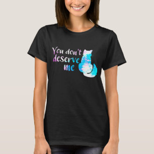 White Pink Blue Painted Cat You Don't Deserve Me T-Shirt