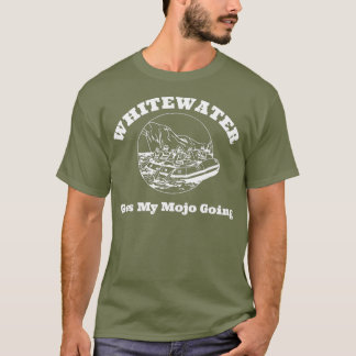 Whitewater Rafting Gets My Mojo Going T-Shirt