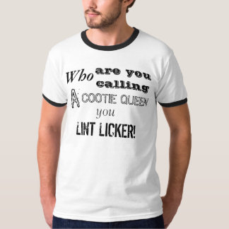 Who are you calling a cootie queen you lint licker T-Shirt