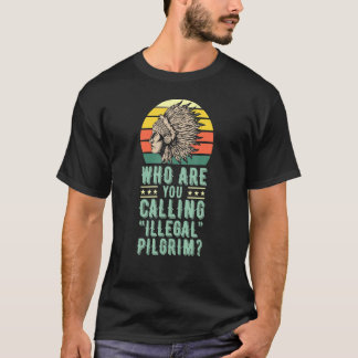 Who Are You Calling Illegal Prilgrim Native Americ T-Shirt