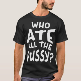 Who Ate All The Pussy White Text T-Shirt