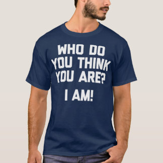 Who Do You Think You Are I Am Funny T T-Shirt