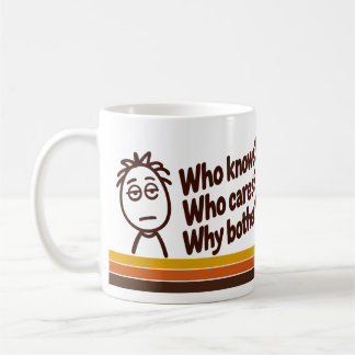 “Who Knows? Who Cares? Why Bother?” Coffee Mug