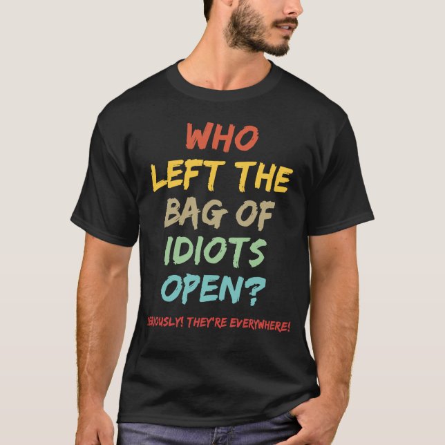 Who left the bag of idiots open? T-Shirt (Front)