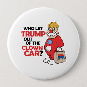 Who let Trump out of the clown car - Anti-Trump -. 4 Inch Round Button