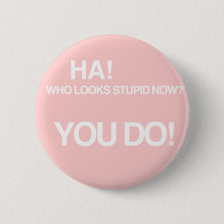 Who looks stupid now? 2 inch round button