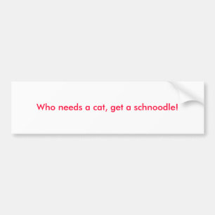 Who needs a cat, get a schnoodle! bumper sticker