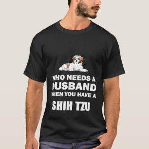 Who Needs A Husband Shih Tzu Single T-Shirt