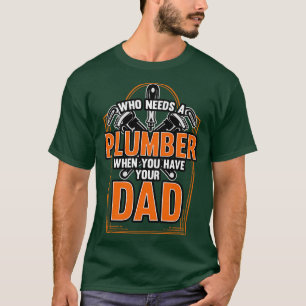 Who Needs A Plumber When You Have Your Dad T-Shirt