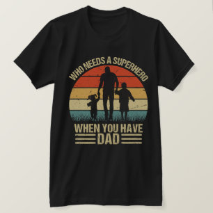 Who Needs a Superhero When You Have Dad T-Shirt