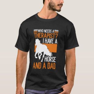 Who Needs a Therapist I Have a Horse and a Dad Hor T-Shirt