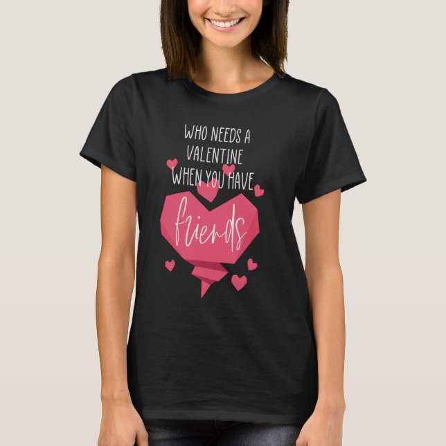 Who needs a valentine when you have friends T-Shirt (Front)