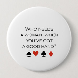 Who needs a woman when you have a good hand T-shir 4 Inch Round Button