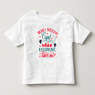 Who Needs Cupid When Everyone Loves Me Toddler ZFJ T-shirt