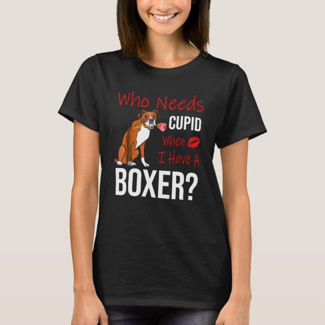 Who Needs Cupid When I Have A Boxer Dog T T-Shirt (Front)