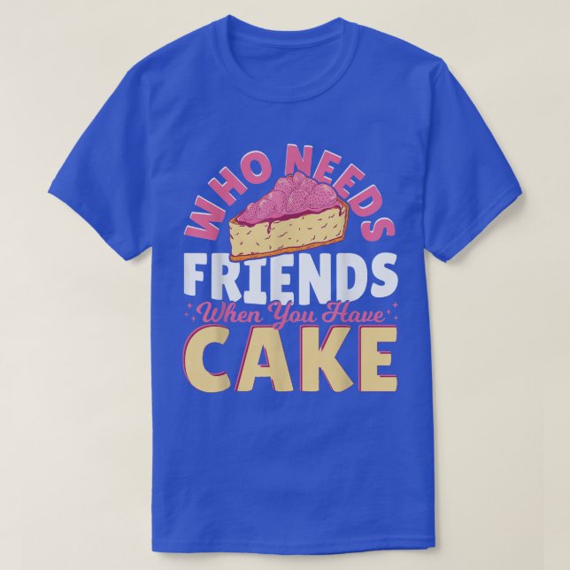 Who Needs Friends When You Have Cake  Baking Baker T-Shirt (Design Front)