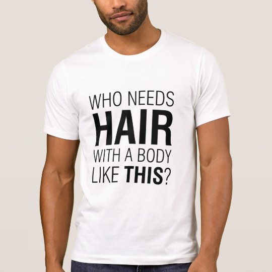 Who Needs Hair? Funny T-Shirt