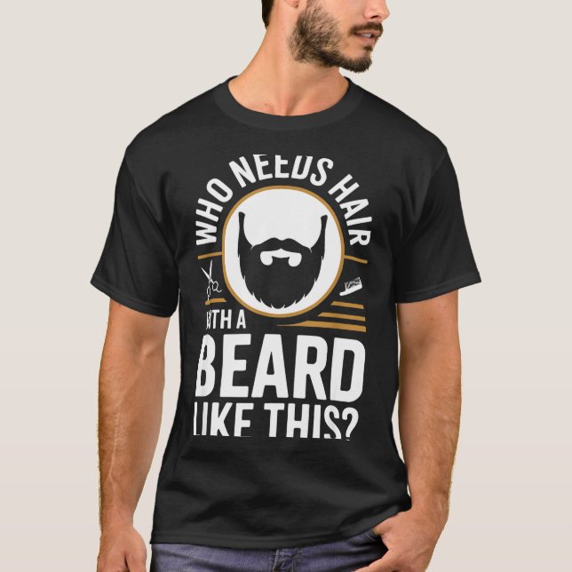 Who Needs Hair With A Beard Like This Men With Bea T-Shirt (Front)