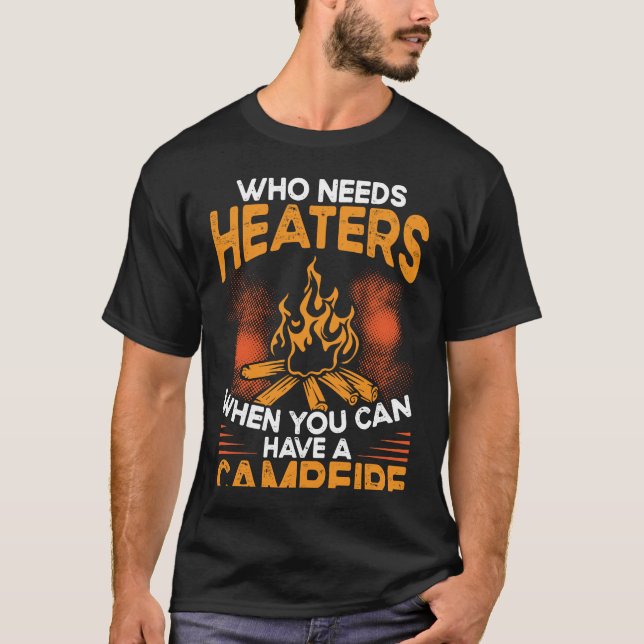 Who Needs Heaters When You Can Have A Campfire Cam T-Shirt (Front)