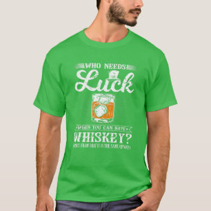 Who Needs Luck, Funny St Patricks Day Whiskey Drin T-Shirt