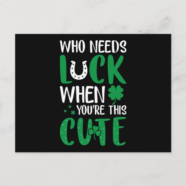 Who needs luck when u are cute St Patricks Day Postcard (Front)