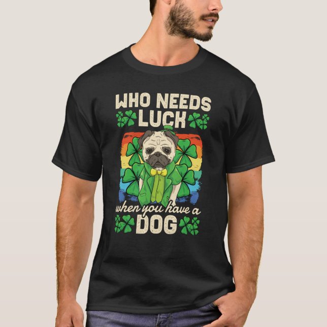 Who Needs Luck When You Have A Dog St Patricks Day T-Shirt (Front)