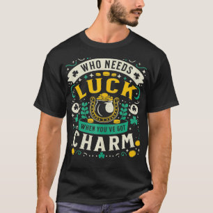 Who Needs Luck When You Have Charm Saint Patricks T-Shirt