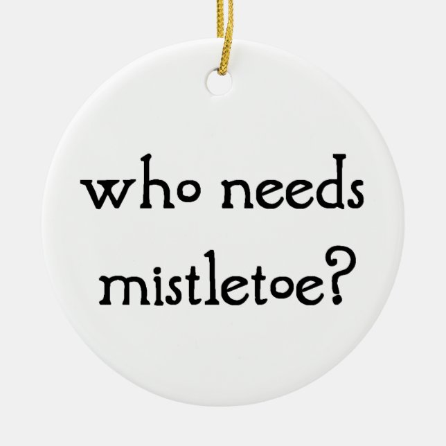 Who needs mistletoe? ceramic ornament (Front)