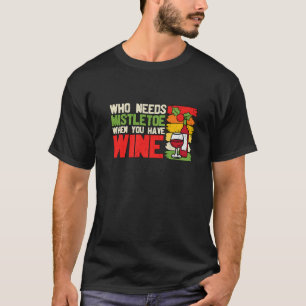 Who Needs Mistletoe Family Matching Christmas Wine T-Shirt
