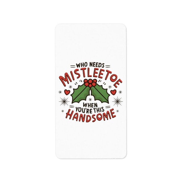 Who Needs Mistletoe When You re This Handsome Label (Front)