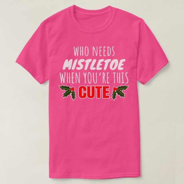 Who Needs Mistletoe When Youre This Cute T-Shirt (Design Front)