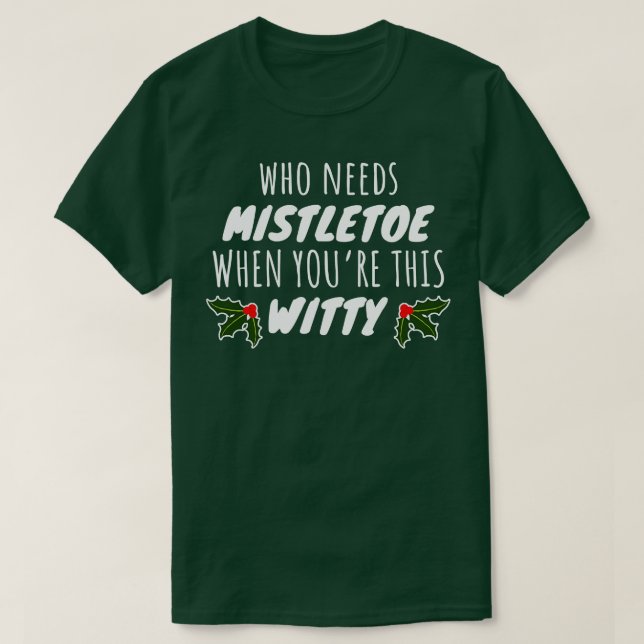 Who Needs Mistletoe When Youre This Witty T-Shirt (Design Front)