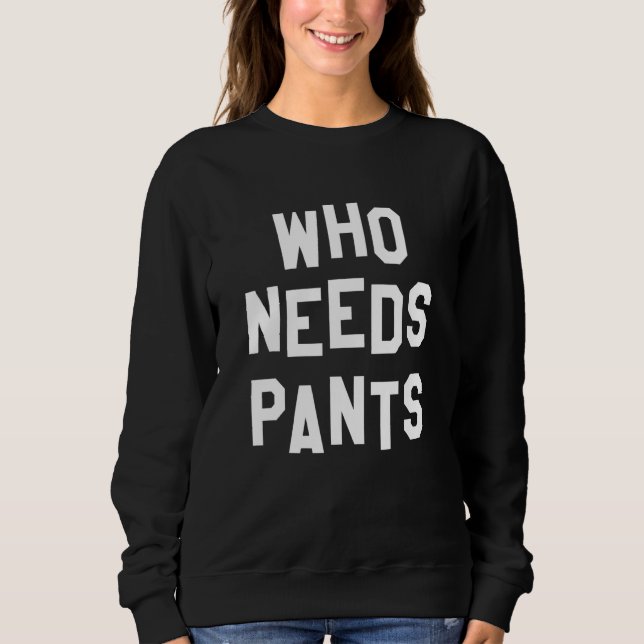 Who Needs Pants Quote Simple Graphic Sweatshirt (Front)
