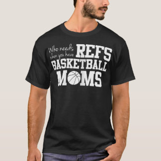 Who Needs Refs Funny Basketball Mom  T-Shirt