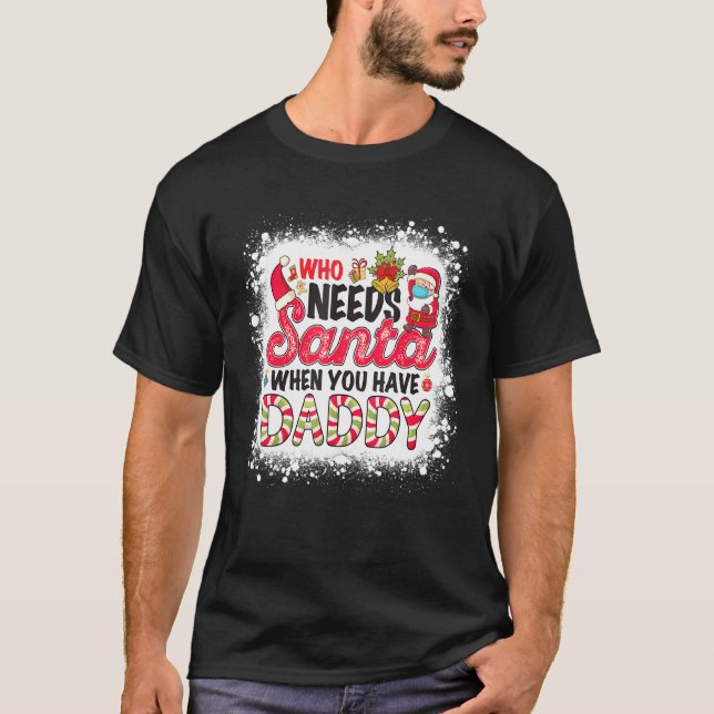 Who Needs Santa When You Have Daddy   T-Shirt (Front)
