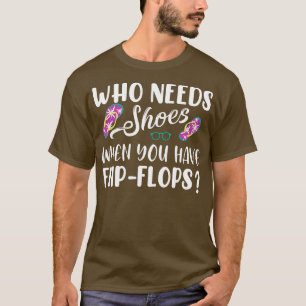 Who Needs Shoes When You Have Flip Flops T-Shirt