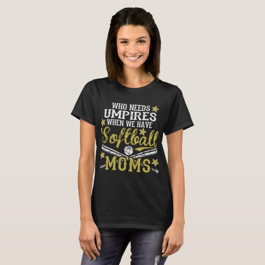 Who Needs Umpire When We Have Softball Moms Tshirt