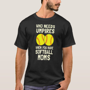 Who Needs Umpires When You Have Softball Moms T-Shirt
