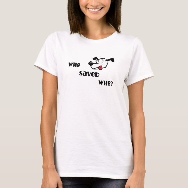 WHO SAVED WHO? T-Shirt (Front)