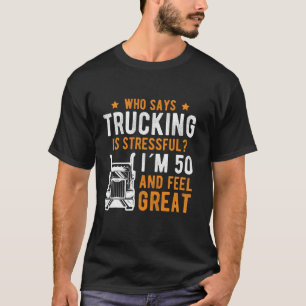 Who Says Trucking Is Stessfull 50th Birthday T-Shirt