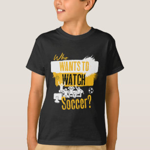 Who Wants To Watch Soccer Funny Sports Fan Design T-Shirt