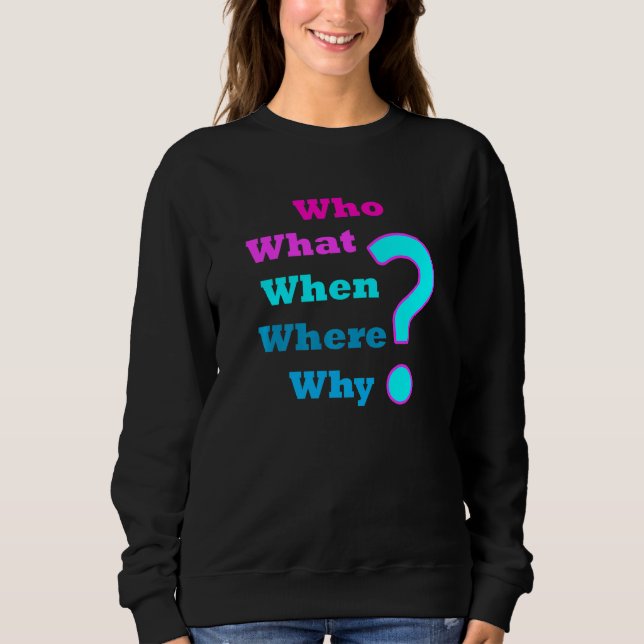 Who What Why Where When The 5 W Question Sweatshirt (Front)
